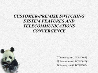 CUSTOMER-PREMISE SWITCHING SYSTEM FEATURES AND TELECOMMUNICATIONS CONVERGENCE С.Хандсүрэн (J.TC08D013) Д.Баасанжав (J.TC08D022) Б.Бодьсүрэн (J.TC08D707) 