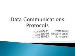 Data CommunicationsProtocols J.TC08D724       Nyambayar        J.TC08D019   Uugantsetseg J.TC08D025        Battsetseg 