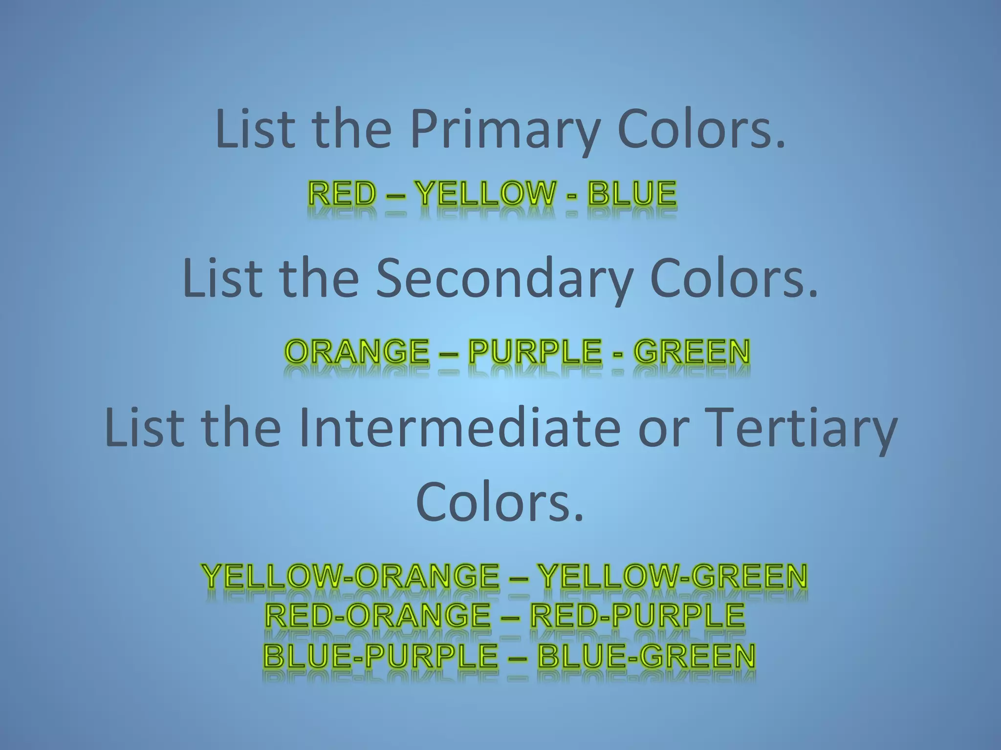 List the Primary Colors. List the Secondary Colors. List the Intermediate or Tertiary Colors. 