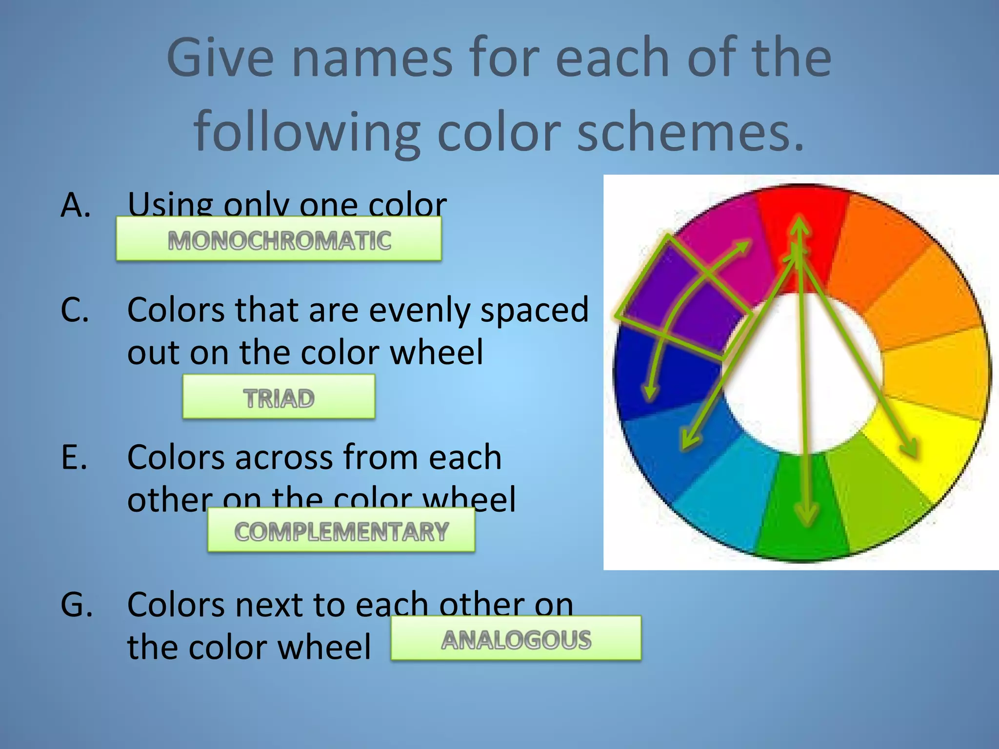 Give names for each of the following color schemes. Using only one color Colors that are evenly spaced out on the color wheel Colors across from each other on the color wheel Colors next to each other on the color wheel 