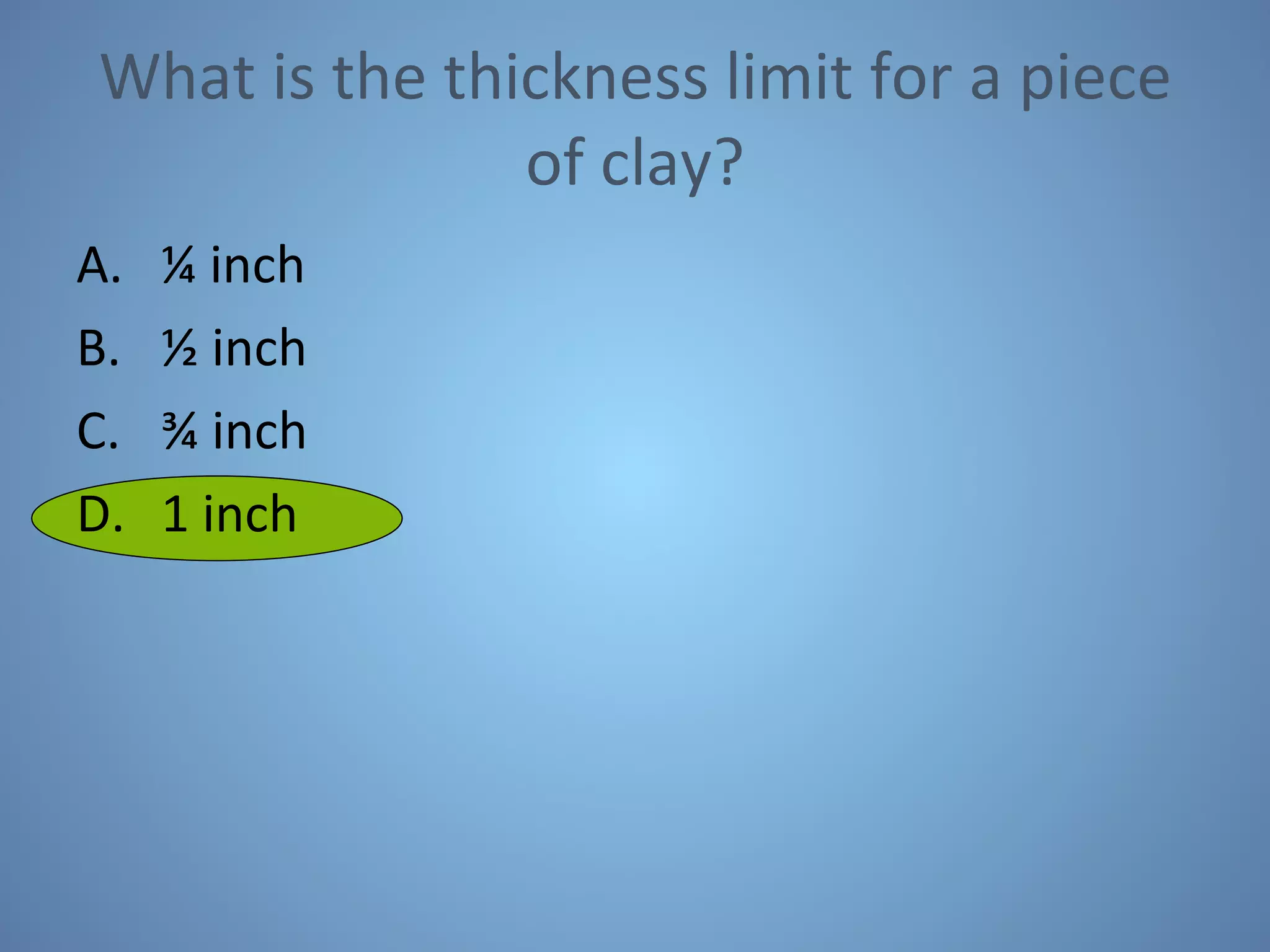 What is the thickness limit for a piece of clay? ¼ inch ½ inch ¾ inch 1 inch 