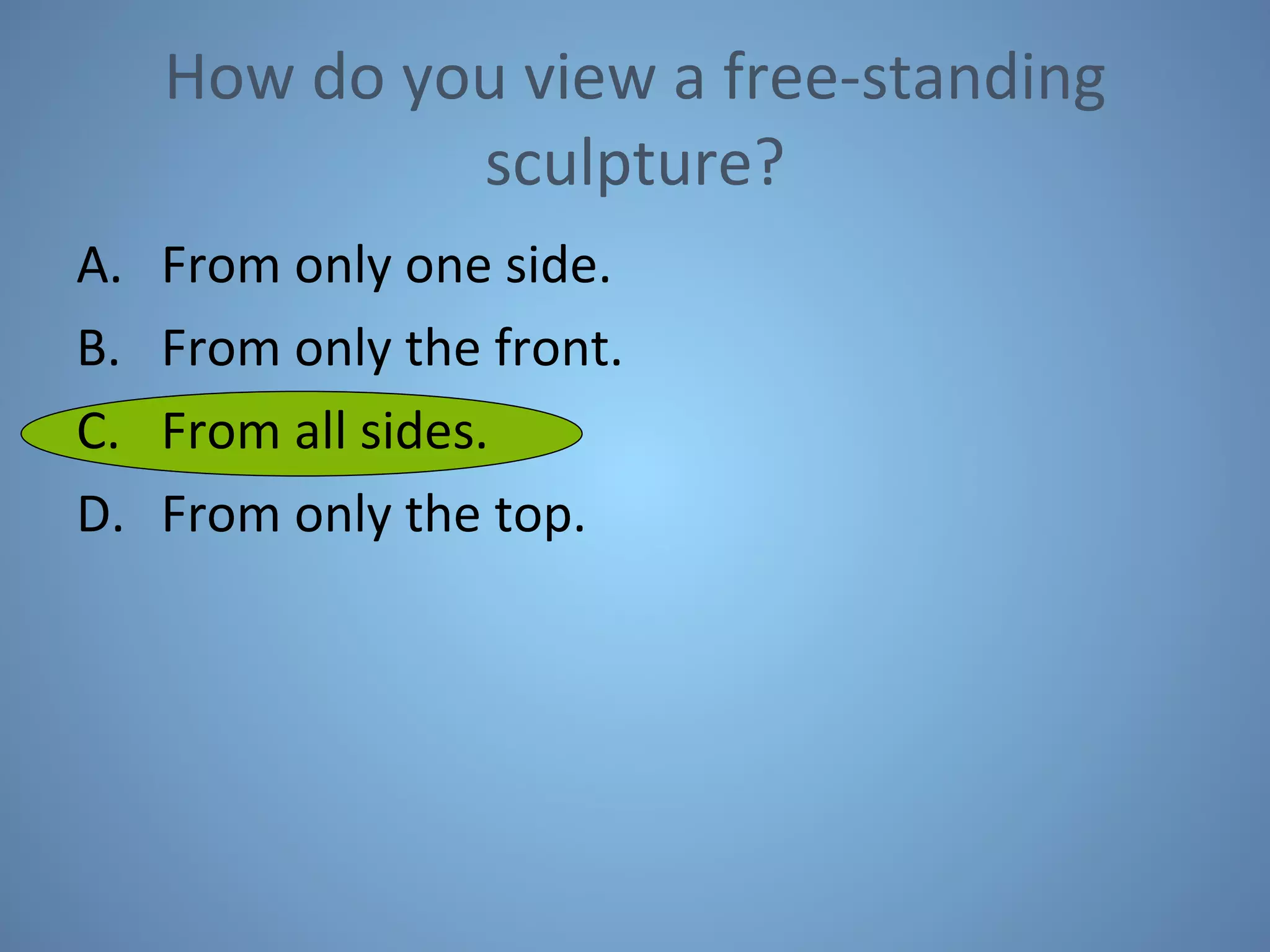 How do you view a free-standing sculpture? From only one side. From only the front. From all sides. From only the top. 
