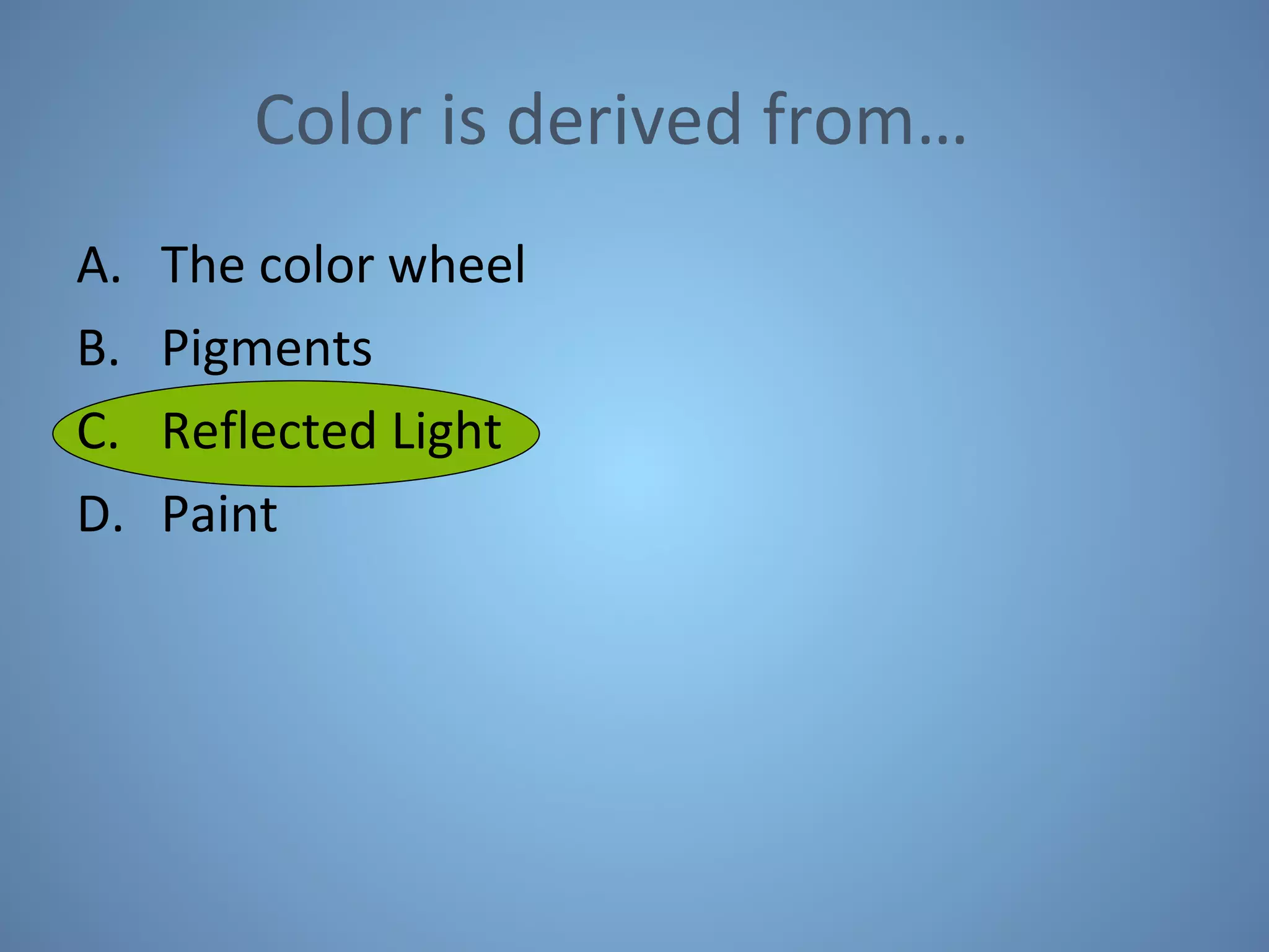 Color is derived from… The color wheel Pigments Reflected Light Paint 