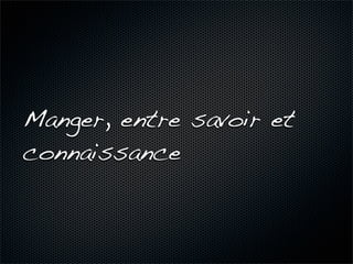 Manger, entre savoir et
connaissance
 