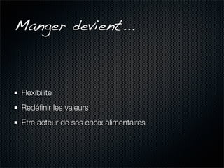 Manger devient...



Flexibilité
Redéﬁnir les valeurs
Etre acteur de ses choix alimentaires
 