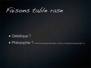 Faisons table rase


 Diététique ?
 Philosophie ? André Comte-Sponville (2000), L’amour la solitude Ed augmentée, 15.
 