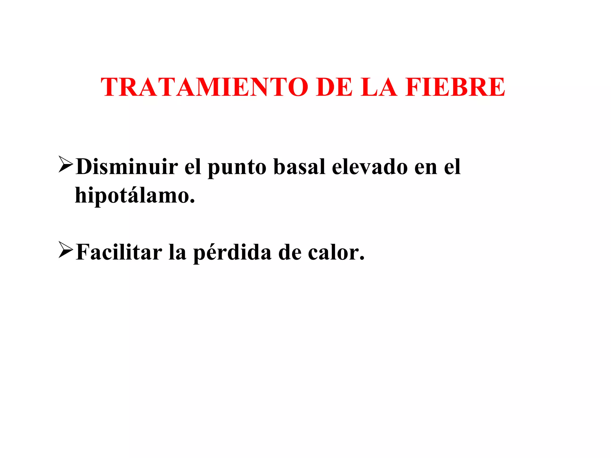 Disminuir el punto basal elevado en el  hipotálamo. Facilitar la pérdida de calor. TRATAMIENTO DE LA FIEBRE 