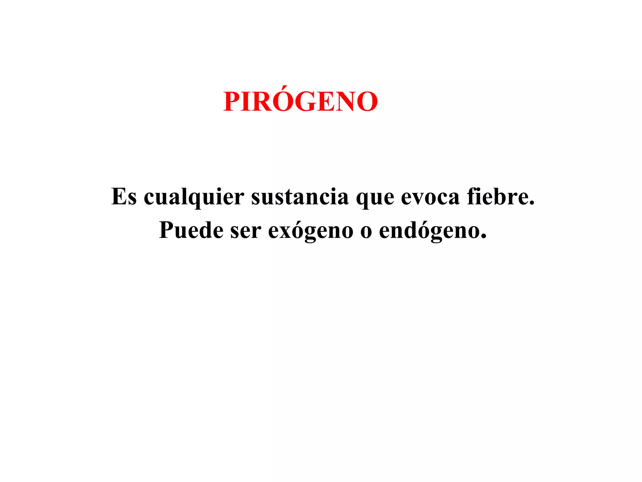 Es cualquier sustancia que evoca fiebre. Puede ser exógeno o endógeno . PIRÓGENO   