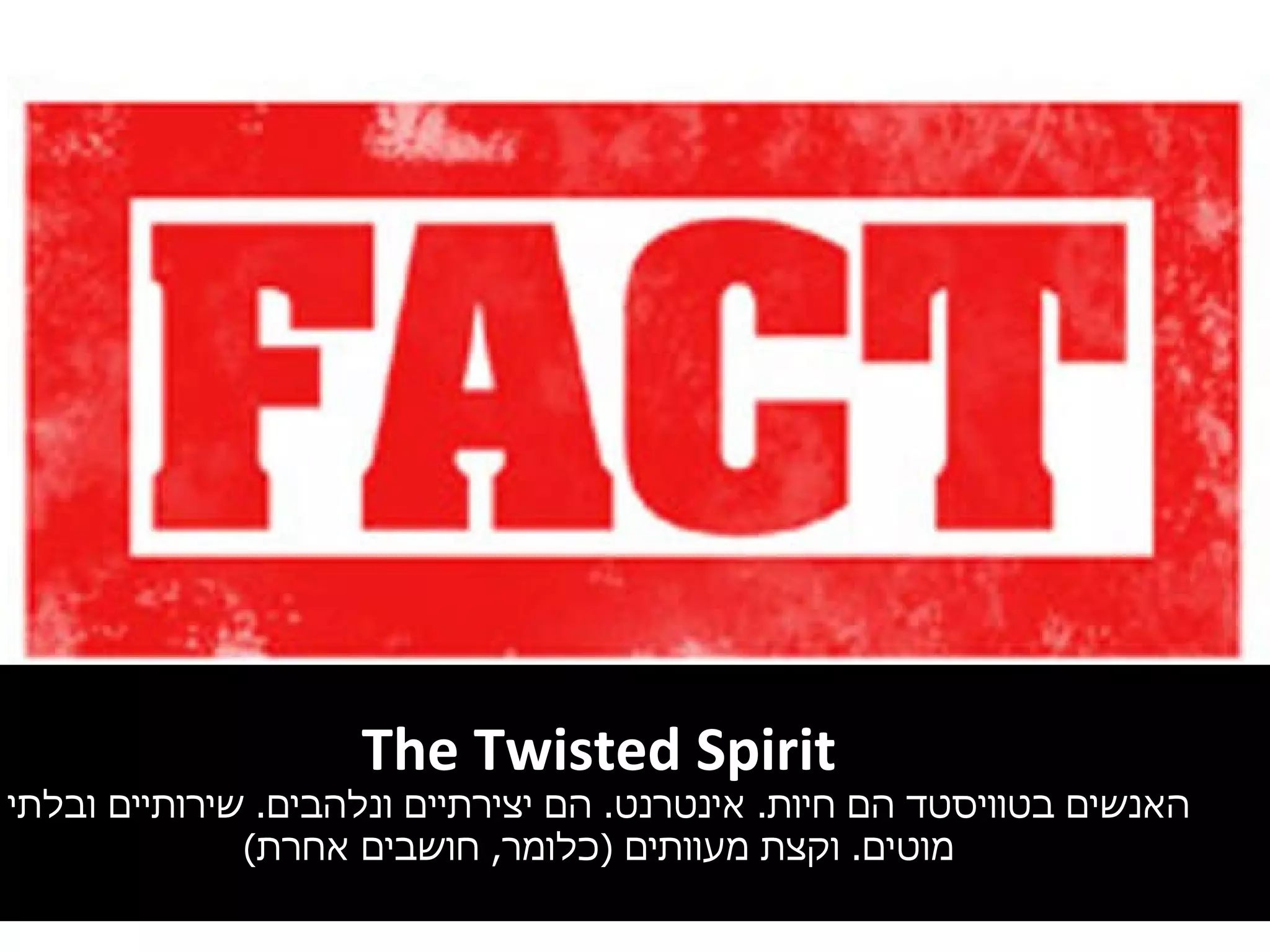 The Twisted Spirit האנשים בטוויסטד הם חיות .  אינטרנט .  הם יצירתיים   ונלהבים .  שירותיים ובלתי מוטים .  וקצת מעוותים  ( כלומר ,  חושבים אחרת ) 
