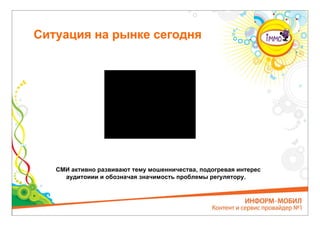 Ситуация на рынке сегодня




   СМИ активно развивают тему мошенничества, подогревая интерес
     аудитоиии и обозначая значимость проблемы регулятору.
 
