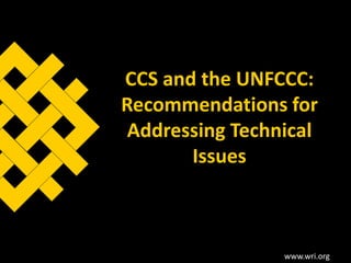 CCS and the UNFCCC: Recommendations for Addressing Technical Issues www.wri.org 