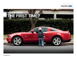 MUSTANG




         WHEN WAS
         THE FIRST TIME?
         You pressed your face to the glass and exclaimed that 4-letter word, “COOL.”




fordvehicles.com
 