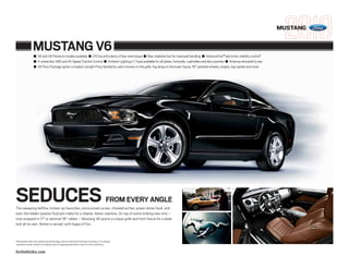 MUSTANG


                   MUSTANG V6
                    ■ V6 and V6 Premium models available ■ 210 hp with plenty of low-end torque ■ Rear stabilizer bar for improved handling ■ AdvanceTrac® electronic stability control1
                    ■ 4-wheel disc ABS and All-Speed Traction Control ■ Ambient Lighting in 7 hues available for sill plates, footwells, cupholders and door pockets ■ Antenna relocated to rear
                    ■ V6 Pony Package option is loaded: a bright Pony flanked by satin chrome on the grille, fog lamps in the lower fascia, 18" polished wheels, stripes, rear spoiler and more




SEDUCES                                                                                   FROM EVERY ANGLE
The sweeping beltline, kicked-up haunches, pronounced curves, chiseled arches, power dome hood, and
even the hidden washer-fluid jets make for a cleaner, leaner machine. On top of some striking new rims –
now wrapped in 17" or optional 18" rubber – Mustang V6 sports a unique grille and front fascia for a sleek
look all its own. Notice is served, with heaps of fun.


1
    Remember that even advanced technology cannot overcome the laws of physics. It’s always
    possible to lose control of a vehicle due to inappropriate driver input for the conditions.

fordvehicles.com
 