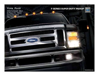 Viva Ford                                    ®
                           F-SERIES SUPER DUTY PICKUP
5550 N,Desert Blvd
El Paso,TX 79932
(915) 834-2800
http://www.vivaford.com/




                                                        fordvehicles.com
 
