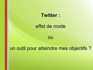 Twitter : effet de mode ou   un outil pour atteindre mes objectifs ? 