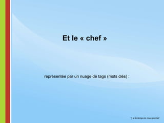 *) si le temps le nous permet Et le « chef »  représentée par un nuage de tags (mots clés) : 