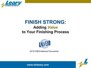 FINISH STRONG:Adding Valueto Your Finishing Process 2010 FSEA National Convention www.whleary.com 