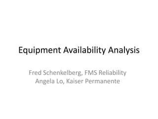 Equipment Availability Analysis

  Fred Schenkelberg, FMS Reliability
    Angela Lo, Kaiser Permanente
 