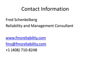Contact Information
Fred Schenkelberg
Reliability and Management Consultant

www.fmsreliability.com
fms@fmsreliability.com
+1 (408) 710-8248
 