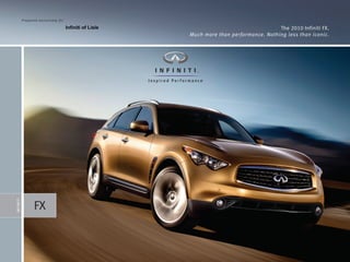 P rep a red exc l u s ively f o r

                                                 Infiniti of Lisle                                    the 2010 Infiniti FX.
                                                                     Much more than performance. Nothing less than iconic.




                      FX
I NFINI TI
 