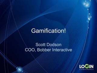 Gamification! Scott DodsonCOO, Bobber Interactive 