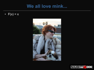 We all love mink...
• F(x) = x
 
