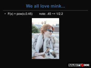 We all love mink...
• F(x) = pow(x,0.45)   note: .45 ~= 1/2.2‫‏‬
 