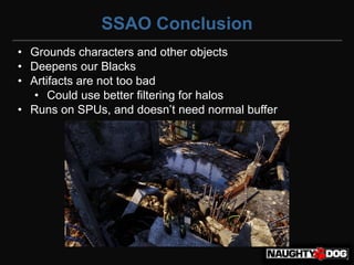 SSAO Conclusion
• Grounds characters and other objects
• Deepens our Blacks
• Artifacts are not too bad
   • Could use better filtering for halos
• Runs‫‏‬on‫‏‬SPUs,‫‏‬and‫‏‬doesn’t‫‏‬need‫‏‬normal‫‏‬buffer
 