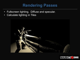 Rendering Passes
• Fullscreen lighting. Diffuse and specular.
• Calculate lighting in Tiles
 