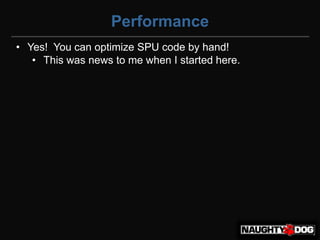 Performance
• Yes! You can optimize SPU code by hand!
   • This was news to me when I started here.
 