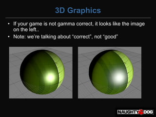 3D Graphics
• If your game is not gamma correct, it looks like the image
  on the left..
• Note:‫‏‬we’re‫‏‬talking‫‏‬about‫“‏‬correct”,‫‏‬not‫“‏‬good”
 
