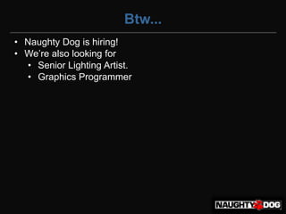 Btw...
• Naughty Dog is hiring!
• We’re‫‏‬also‫‏‬looking‫‏‬for
  • Senior Lighting Artist.
  • Graphics Programmer
 