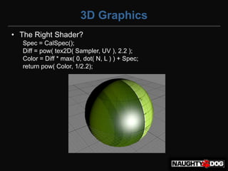 3D Graphics
• The Right Shader?
   Spec = CalSpec();
   Diff = pow( tex2D( Sampler, UV ), 2.2 );
   Color = Diff * max( 0, dot( N, L ) ) + Spec;
   return pow( Color, 1/2.2);
 