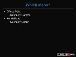 Which Maps?
• Diffuse Map
   • Definitely Gamma
• Normal Map
   • Definitely Linear
 