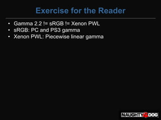 Exercise for the Reader
• Gamma 2.2 != sRGB != Xenon PWL
• sRGB: PC and PS3 gamma
• Xenon PWL: Piecewise linear gamma
 