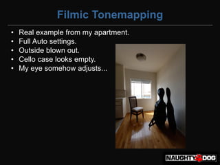 Filmic Tonemapping
•   Real example from my apartment.
•   Full Auto settings.
•   Outside blown out.
•   Cello case looks empty.
•   My eye somehow adjusts...
 