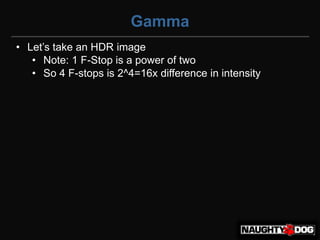Gamma
• Let’s‫‏‬take‫‏‬an‫‏‬HDR‫‏‬image
   • Note: 1 F-Stop is a power of two
   • So 4 F-stops is 2^4=16x difference in intensity
 