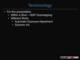 Terminology
• For this presentation
   • Within a Shot – HDR Tonemapping
   • Different Shots
       • Automatic Exposure Adjustment
       • Dynamic Iris
 