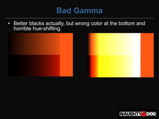 Bad Gamma
• Better blacks actually, but wrong color at the bottom and
  horrible hue-shifting.
 