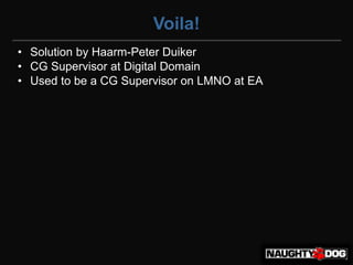 Voila!
• Solution by Haarm-Peter Duiker
• CG Supervisor at Digital Domain
• Used to be a CG Supervisor on LMNO at EA
 