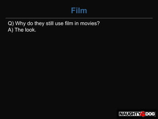 Film
Q) Why do they still use film in movies?
A) The look.
 