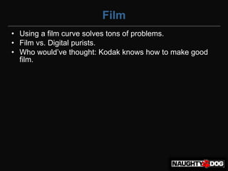 Film
• Using a film curve solves tons of problems.
• Film vs. Digital purists.
• Who‫‏‬would’ve‫‏‬thought:‫‏‬Kodak‫‏‬knows‫‏‬how‫‏‬to‫‏‬make‫‏‬good‫‏‬
  film.
 
