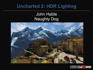 Uncharted 2: HDR Lighting
        John Hable
       Naughty Dog
 
