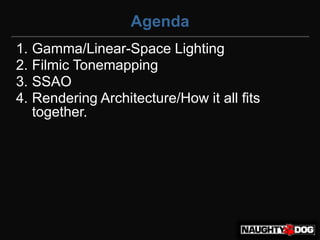 Agenda
1. Gamma/Linear-Space Lighting
2. Filmic Tonemapping
3. SSAO
4. Rendering Architecture/How it all fits
   together.
 
