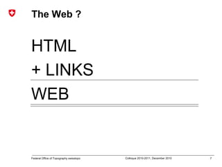 7Federal Office of Topography swisstopo Colloque 2010-2011, December 2010
The Web ?
HTML
+ LINKS
WEB
 