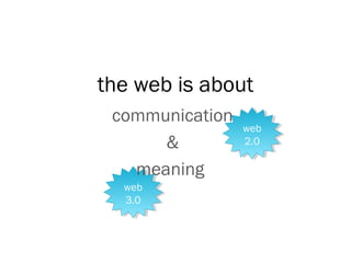 web
3.0
web
3.0
web
2.0
web
2.0
the web is about
communication
&
meaning
 