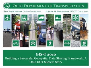 GIS-T 2010 Building a Successful Geospatial Data Sharing Framework: A Ohio DOT Success Story 