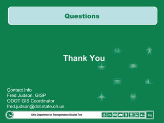 Ohio Department of Transportation District Two Contact Info Fred Judson, GISP ODOT GIS Coordinator [email_address] Thank You Questions 