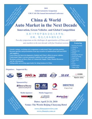 ! ers, e,
                        CD tur ycl
                                                             2010




                                                                                                  en
                  , w anu Mot r
                     ith fac orc
                               u




                                                                                                     jo
                                                                                                    Re upe the
             iti s M le, f o




                                                                                                     y S on
                                                 Global Automotive Symposium




                                                                                                      gis r E reg
          Ed Part ehic of




                                                                                                         ter arl ist
                    V 0%                 CBU/CAR 15th Annual International Conference




                                                                                                            by y B rati
     10 an se t 5




                                                                                                              M ird on
   20 nent hine d ge




                                                                                                                arc di fe
           C an




                                                                                                                   h 1 sco es!
                on


                           China & World
   mp of er




                                                                                                                      , 2 un
       /11 d
Co ctory egist




                                                                                                                         01 t o
                                                                                                                           0a f$
  re R




                    Auto Market in the Next Decade




                                                                                                                             nd 30
     o
Di




                                                                                                                                   0
                         Innovation, Green Vehicles and Global Competition
                                       未来10年的 中 国 和 全 球 汽 车 市 场 ：
                                         创新、绿 色 汽 车 和 国 际 竞 争
                      Two-day symposium on the challenges & opportunities of China and the world
                              auto markets in the next decade with four breakout sessions     Featuring
                                                                                                     * Beijing-Hyundai
                                                                                                     * Chang’an
        * Attend a unique, workshop-style symposium to understand China’s growing market;            * Chery
        * Keynote speeches and presentations from top executives of multinational and local OEM      * Daimler AG
          and suppliers;                                                                             * Delphi
        * Learn about the latest developments of global and China’s efforts in green vehicles;       * Dongfeng-Nissan
                                                                                                     * Ernst & Young
        * Understand China’s current automotive policies, laws and regulations;
                                                                                                     * GM China
        * Breakout sessions on Heavy-Duty & Commercial, Supply Chain, Human Resources
                                                                                                     * Great Wall
          and the Aftermarket;                                                                       * JAC
        * Indispensible networking opportunity for doing business in China                           * Iveco
                                                                                                     * Volkswagen
                                                                                                     * Many more
   Organizer: Supported By:




                        Sponsored by:




                               Media Sponsor:         Media Supporter:
                                                                                                   co
                                                                                                      nf eva d o
                                                                                                       Sh ces tions bou
                                                                                                        ere lua ut
              to -Aut S$20 es!




                                                                                                          an he o t a
                                                                                                           n
                            0
             e U U fe




                                                                                                            g ha ld i f ou tten
                    -A ats


                          n




                                                                                                               Fi
       bs or C sav atio
                      uto




                                                                                                                i a n D r ﬁ de



                                                                                                                  n
                  U t




                                              Dates: April 21-24, 2010
                CB os




                                                                                                                    nd
     Su d/ nd istr
         cri B e




                                                                                                                       Fr etroi st 14
       an w a reg




                                                                                                                         a
                                                                                                                         an t,




                                      Venue: The Westin Beijing Chaoyang Hotel
                                                                                                                           k
         no the




                                                                                                                             fu Bei
                                                                                                                               rt! jin
           on
            b




                                                                                                                                 r




                                                www.chinaautoreview.com
                                                                                                                                      e




                                                  www.cbuauto.com.cn
                                                                                                  ,                                     g
 