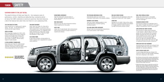 YUKON              SAFETY

     SUPERIOR DOWN TO THE LAST DETAIL.
     The overall brilliance of Yukon and Yukon XL – the impressive levels of                          HYDROFORMED COMPONENTS                              TIRE PRESSURE MONITORING SYSTEM                     RACK-AND-PINION STEERING                          DUAL-STAGE FRONTAL AIR BAGS
     performance, comfort, reliability and safety that they consistently deliver –                    High-tech fabrication process results in            Automatically alerts you via the Driver             Provides precise and responsive control and       Deploy with reduced force in low-speed
                                                                                                      strong, lightweight, precision-formed front         Information Centre when a tire requires inﬂation.   enhanced on-centre feel (1500 models).            frontal collisions to help protect the driver
     all derive from GMC’s dedication to technical superiority. Described below are                   frame sections.                                                                                                                                           and front passenger.**
     a few of the features that make Yukon and Yukon XL such outstanding SUVs.                                                                            AUTOMATIC LIGHT CONTROL                             STABILITRAK
                                                                                                      WIDE TRACK DESIGN                                   Turns your exterior lighting system on and          Standard on all models. Helps reduce lateral      PASSENGER SENSING SYSTEM
                                                                                                      Wide front and rear track dimensions enhance        off automatically, as ambient lighting              skids and incorporates hardware and software      Automatically disables the passenger-side air
     FIVE-STAR CRASH TEST RATING                     TRAILERING EQUIPMENT                             Yukon’s stability and ride quality.                 conditions require.                                 to mitigate potential rollover situations.        bag, based on weight and pressure, if the seat is
     Yukon earned the U.S. government’s highest      Every Yukon and Yukon XL comes with a                                                                                                                    Includes full-function traction control.          empty or occupied by a child or small adult.**
     rating – ﬁve stars – for its performance in     trailer hitch platform, a 2-inch (51 mm)         SAFETY CAGE                                         COIL-OVER-SHOCK FRONT SUSPENSION
     frontal and side-impact testing.*               hitch receiver and a 7-wire trailering harness   Liberal use of high-strength steel reinforcements   Delivers linear ride and handling characteristics                                                     HEAD CURTAIN SIDE-IMPACT AIR BAGS
                                                     as standard equipment. An integrated trailer     helps provide excellent occupant protection in      on all road surfaces (1500 models).                                                                   Roof-mounted air bags provide protection
     VORTEC V8 POWER                                 brake controller and a heavy-duty cooling        impacts and rollovers.                                                                                                                                    in side impacts. Large air bags on each side
     With horsepower ranging from 320 to 403,        package are standard on Yukon XL 2500                                                                                                                                                                      protect the ﬁrst-and second-row occupants.
     FlexFuel capability and a host of advanced      and available on other models.                                                                                                                                                                             Models equipped with third-row seats also
     features like Variable Valve Timing (VVT)                                                                                                                                                                                                                  feature additional side curtain air bags for
     and Active Fuel Management, the Yukon           FULLY BOXED FRAME                                                                                                                                                                                          the protection of third-row passengers.
     family offers a powerful, efﬁcient Vortec       A rigid frame provides a strong platform for                                                                                                                                                               Driver and right front passenger seats are
     engine for every purpose.                       Yukon’s systems and is engineered for superior                                                                                                                                                             ﬁtted with seat-mounted side-impact air bags
                                                     crash protection.                                                                                                                                                                                          for additional thorax and pelvic protection.**
     6-SPEED AUTOMATIC TRANSMISSIONS
     Every Yukon and Yukon XL model (except                                                                                                                                                                                                                     FRONT SAFETY BELT PRE-TENSIONERS
     Hybrids) features a fuel-saving 6-speed                                                                                                                                                                                                                    Automatically pull the driver and outboard front
     automatic transmission with the added control                                                                                                                                                                                                              passenger safety belts snug when a collision is
     of tap-up/tap-down Driver Shift Control.                                                                                                                                                                                                                   detected, for improved protection.

                                                                                                                                                                                                                                                                SAFETY-FOCUSED FRONT SEATS
                                                                                                                                                                                                                                                                Include energy-absorbing pans between the
                                                                                                                                                                                                                                                                frame and cushion and high-strength seatbacks
                                                                                                                                                                                                                                                                that resist collapsing in rear impacts.
                         FIVE-STAR FRONTAL
                         AND SIDE-IMPACT                                                                                                                                                                                                                      * Five-star rating is for driver and front- passenger seating positions in
                         CRASH TEST RATING*                                                                                                                                                                                                                     the frontal crash test and for the front and rear seating positions in
                                                                                                                                                                                                                                                                the side-impact crash test. Models tested with standard side-impact
                                                                                                                                                                                                                                                                head curtain air bags. U.S. government ratings are part of the
                                                                                                                                                                                                                                                                National Highway Trafﬁc Safety Administration’s (NHTSA’s) New Car
                                                                                                                                                                                                                                                                Assessment Program (NCAP) (safercar.gov).

                                                                                                                                                                                                                                                             ** A NOTE ON CHILD SAFETY: Always use safety belts and proper child
                                                                                                                                                                                                                                                                restraints, even in vehicles equipped with air bags. Even with the
                                                                                                                                                                                                                                                                Passenger Sensing System, children are safer when properly secured
                                                                                                                                                                                                                                                                in a rear seat. Never place a rear-facing infant restraint in the
                                                                                                                                                                                                                                                                front seat of any vehicle equipped with an active air bag. Refer to
                                                                                                                                                                                                                                                                the vehicle Owner’s Manual and child safety seat instructions for
                                                                                                                                                                                                                                                                more information.




18                                                                                                                                                                                                                                                                                                                                         19
 